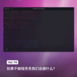 Vol. 74 内核恐慌 × 枫言枫语: 如果不做程序员我们会做什么？