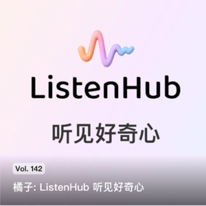 Vol. 142 橘子: ListenHub 听见好奇心
