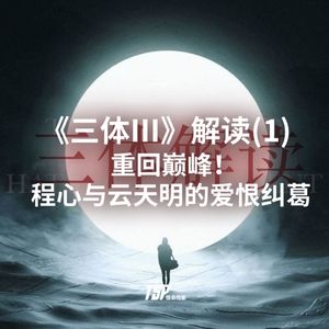 《三体Ⅲ》解读(1):重回巅峰!程心与云天明的爱恨纠葛