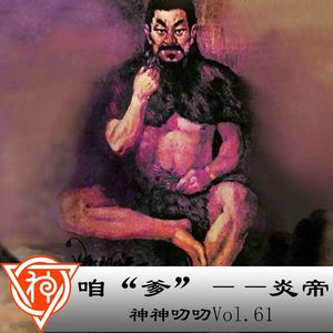 神神叨叨Vol.61 咱“爹”—炎帝