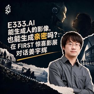 E333.AI能生成人的影像,也能生成亲密吗?|在 FIRST 惊喜影展对话姜宇辉