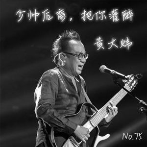 75: 少帅后裔，把你灌醉。黄大炜