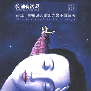 137期：岁念·聊那么久是因为舍不得结束 - It's too good to be closing