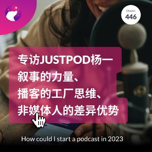 446 / 专访JustPod杨一：叙事的力量、播客的工厂思维、非媒体人的差异优势 - How could I start a podcast in 2023
