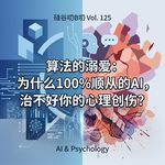 Vol. 125 算法的溺爱：为什么100%顺从的AI，治不好你的心理创伤？