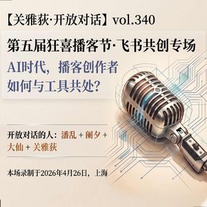 潘乱+阑夕+大仙：AI时代，播客创作者如何与工具共处？第五届狂喜播客节·飞书共创- 344