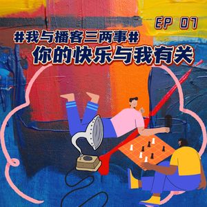 EP 7 #我与播客三两事# | 你的快乐与我有关！