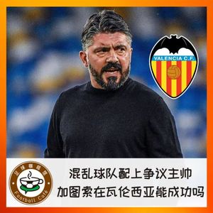 216 混乱球队配上争议主帅，加图索在瓦伦西亚能成功吗？