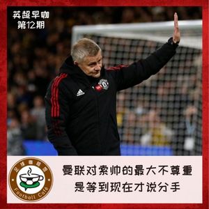 158【英超早咖-12】曼联对索帅的最大不尊重，是等到现在才说分手