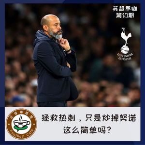 152【英超早咖-10】拯救热刺，只是炒掉努诺这么简单吗？