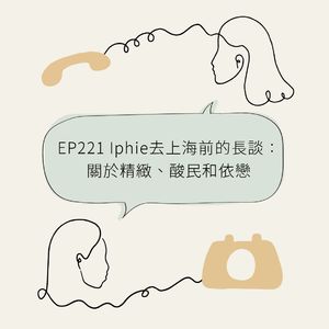EP221 Iphie去上海前的长谈:关于精致、酸民和依恋