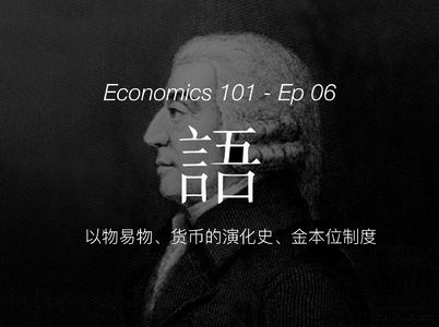 《经济学 101》通识 06 【以物易物、货币的演化史、金本位制度】