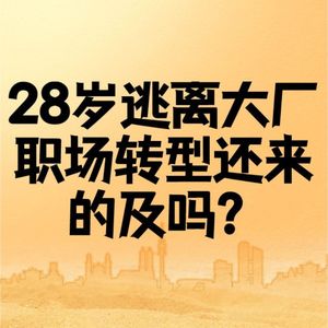 V71【职播间】28岁逃离大厂，职场转型还来的及吗？