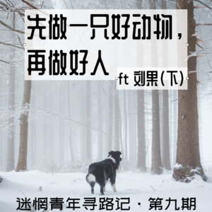 Ep9: 先做一只好动物，再做好人 ft刘果（下）