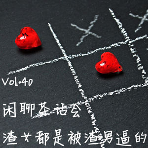 Vol.40 闲聊茶话会：渣女都是被渣男逼的