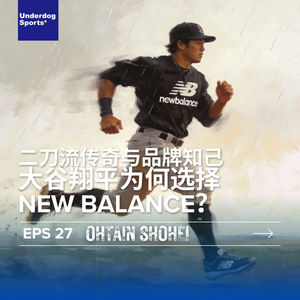 Episode 27: 二刀流传奇与品牌知己：大谷翔平为何选择 New Balance？