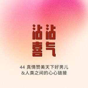 Episode 45.真情赞美天下好男儿&人类之间的心心链接