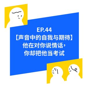 EP.44【声音中的自我与期待】 他在对你说情话，你却把他当考试