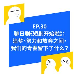 EP.30 看《短剧开始啦》:追梦、努力和放弃之间,我们的青春留下了什么?