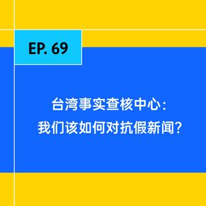 EP.69 台湾事实查核中心：我们该如何对抗假新闻？