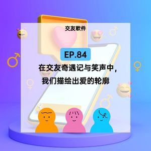 EP.84 在交友奇遇与笑声中,我们描绘出爱的轮廓
