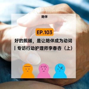 EP.103【陪伴】离开医院后，居家照顾如何开展？｜专访行动护理师李春杏（上）