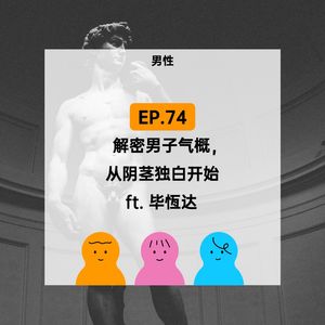 EP.74 解密男子气概，从阴茎独白开始 ft.毕恒达