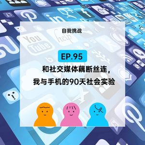 EP.95 和社交媒体藕断丝连，我与手机的90天社会实验