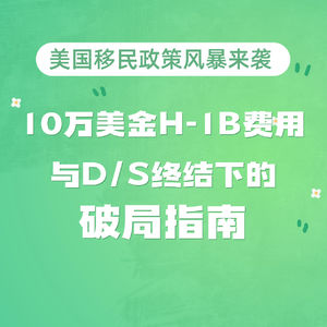 297.美国移民政策风暴来袭：10万美金H-1B费用与D/S终结下的破局指南
