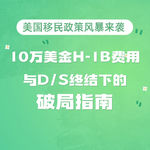 297.美国移民政策风暴来袭：10万美金H-1B费用与D/S终结下的破局指南