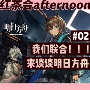 我们联合！谈谈明日方舟【红茶会afternoon#2】