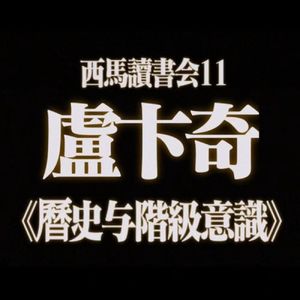 68 西马读书会11：卢卡奇《历史与阶级意识》｜「中介不止是一个简单的、中立的媒介，而是是具有主动性和创造性的一种力量」