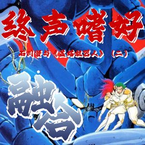 终声嗜好Vol.110 石川贤与《盖塔机器人》（二）：融合