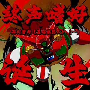 终声嗜好Vol.108 石川贤与《盖塔机器人》（一）：诞生