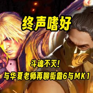 终声嗜好Vol.131 斗魂不灭！与华夏老师再聊街霸6与MK1