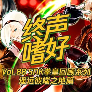 终声嗜好 Vol.88 SNK拳皇回顾系列 -- 遥远彼端之地篇