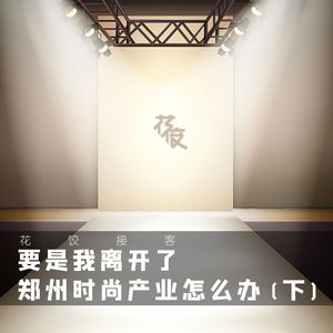 【花饺接客】要是我离开了，郑州时尚产业怎么办（下）