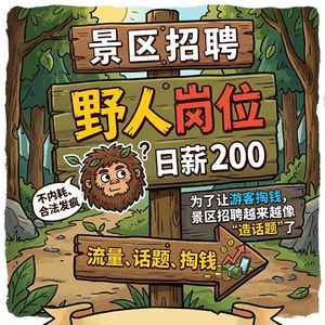 日薪200元去景区当野人？现在的景区为了让你掏钱，招聘都开始“造话题”了！