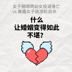 女子捆绑两幼女投湖身亡 vs 离婚女子跳游轮自杀，什么让婚姻变得如此不堪？