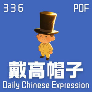 【PDF】 Daily Chinese Expression 336 「戴高帽子」 Chinese podcast -Speak Chinese with Da Peng #汉语俗语和习惯用语