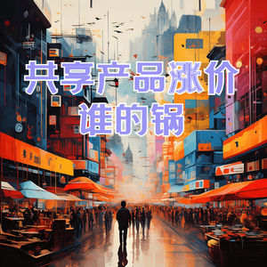 共享产品频繁涨价，谁的锅？背后原因你知道吗？