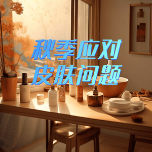 如何应对秋季多发的皮肤问题？如何在干燥秋季保持皮肤水润光滑