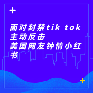 Tiktok面对美国封禁主动反击？美国网友爱上中国小红书？