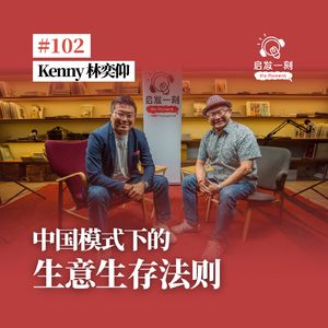 EP102｜中国模式下的生意生存法则【嘉宾: 林奕仰 Kenny Lim】