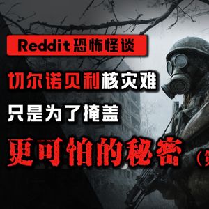 【恐怖怪谈】切尔诺贝利骗局（三）丨Reddit怪谈丨脑洞丨真人配音