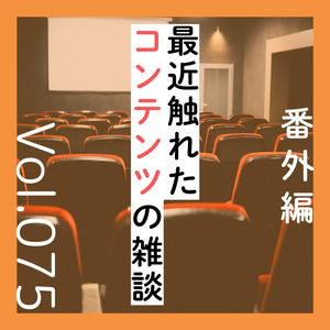 番外編第75回「最近触れたコンテンツの雑談回」