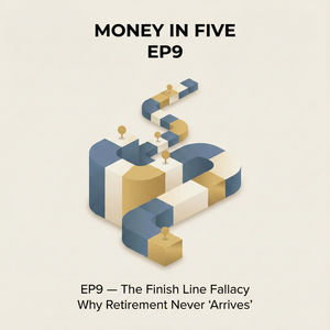 EP9 — The Finish Line Fallacy: Why Retirement Never "Arrives"