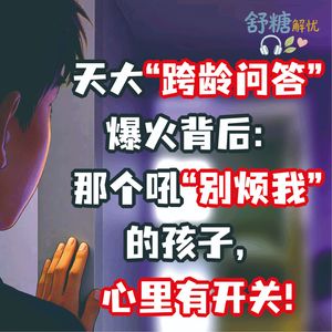 7.1青春期沉默：天大“跨龄问答”爆火背后：那个吼“别烦我”的孩子，心里有开关