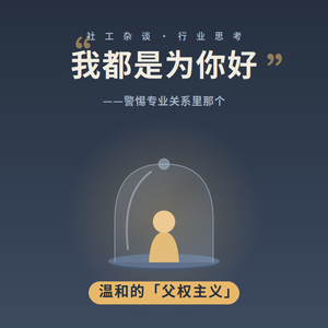 vol.74 我都是为你好——警惕社工专业关系里那个温和的'父权主义'