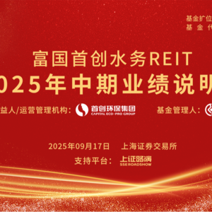 富国首创水务REIT2025年中期业绩说明会丨REITs新视线